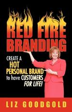 Red Fire Branding: Creating a Hot Personal Brand So That Customers Choose You!