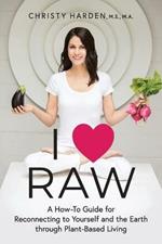 I ? Raw: A How-To Guide for Reconnecting to Yourself and the Earth through Plant-Based Living