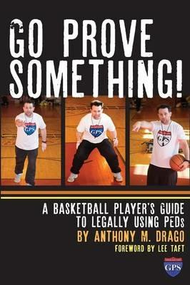 Go Prove Something!: A Basketball Player's Guide to Legally Using PEDs - Anthony M Drago - cover