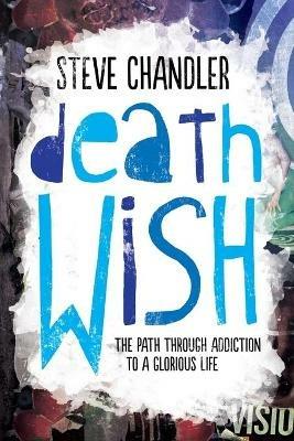 Death Wish: The Path through Addiction to a Glorious Life - Steve Chandler - cover