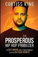 The Prosperous Hip Hop Producer: My Beat-Making Journey from My Grandma's Patio to a Six-Figure Business - Curtiss King - cover