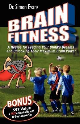 Brain Fitness: A Recipe for Feeding Your Child's Dreams and Unlocking Their Maximum Brain Power - Simon Evans - cover