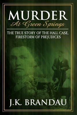 Murder at Green Springs: The True Story of the Hall Case, Firestorm of Prejudices - James K Brandau,J K Brandau - cover