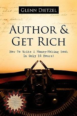 Author & Get Rich: How to Write a Money-Making Book in Only 12 Hours! - Glenn Dietzel - cover