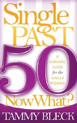 Single Past 50 Now What?: A Survival Guide for the Single Woman - Tammy Bleck - cover