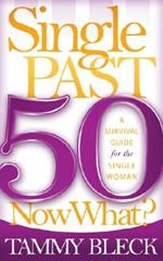 Single Past 50 Now What?: A Survival Guide for the Single Woman