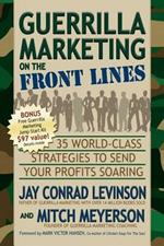 Guerrilla Marketing on the Front Lines: 35 World-Class Strategies to Send Your Profits Soaring