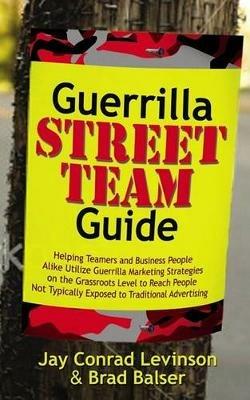 Guerrilla Street Team Guide: Helping Teamers and Business People Alike Utilize Guerrilla Marketing Strategies on the Grassroots Level to Reach People Not Typically Exposed to Traditional Advertising - Jay Conrad Levinson,Brad Lovejoy - cover
