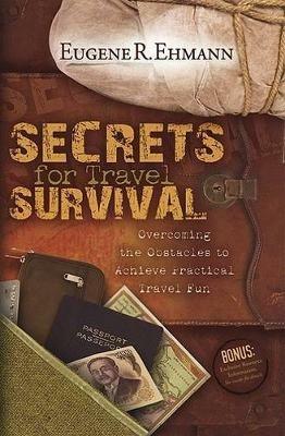 Secrets for Travel Survival: Overcoming the Obstacles to Achieve Practical Travel Fun - Eugene Ehmann - cover