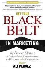 Get Your Black Belt in Marketing: 81 Power Moves to Outperform, Outmaneuver, and Outsmart the Competition