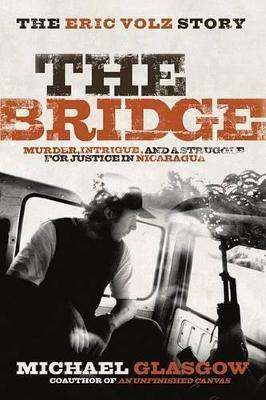 The Bridge: The Eric Volz Story: Murder, Intrigue, and a Struggle for Justice in Nicaragua - Michael Glasgow - cover