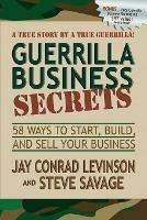 Guerrilla Business Secrets: 58 Ways to Start, Build, and Sell Your Business - Jay Conrad Levinson,Stephen P Savage,Steve Savage - cover