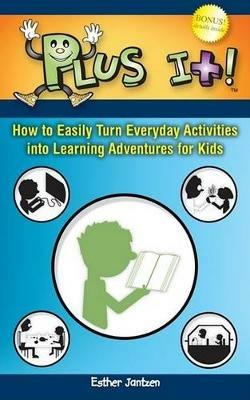 Plus It!: How to Easily Turn Everyday Activities Into Learning Adventures for Kids - Esther Jantzen - cover