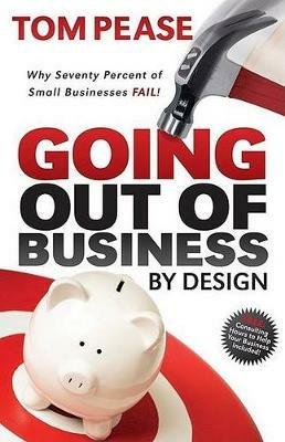 Going Out of Business by Design: Why Seventy Percent of Small Businesses Fail - Tom Pease - cover