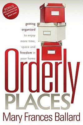 Orderly Places: Getting Organized to Enjoy More Time, Space and Freedom in Your Home - Mary Frances Ballard - cover