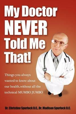 My Doctor Never Told Me That!: Things you always wanted to know about our health?without all the technical MUMBO JUMBO - Christine Spurlock,Madison Spurlock - cover