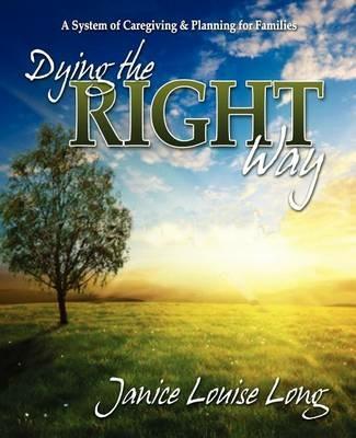 Dying The Right Way: A System of Caregiving and Planning for Families - Janice Louise Long - cover