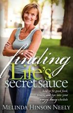 Finding Life's Secret Sauce: How to fit good food, fitness, and fun into your crazy, busy schedule