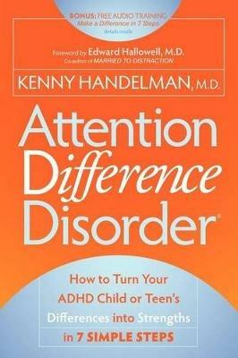 Attention Difference Disorder: How to Turn Your ADHD Child or Teen's Differences into Strengths in 7 Simple Steps - Kenny Handelman - cover