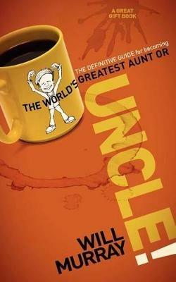 UNCLE: The Definitive Guide for Becoming the World?s Greatest Aunt or Uncle - Will Murray - cover