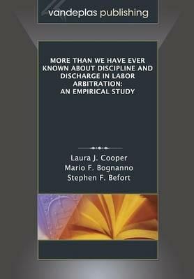 More Than We Have Ever Known about Discipline and Discharge in Labor Arbitration: An Empirical Study - Laura J Cooper,Mario F Bognanno,Stephen F Befort - cover
