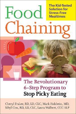 Food Chaining: The Proven 6-Step Plan to Stop Picky Eating, Solve Feeding Problems, and Expand Your Child's Diet - Cheri Fraker,Laura Walbert,Mark Fishbein - cover