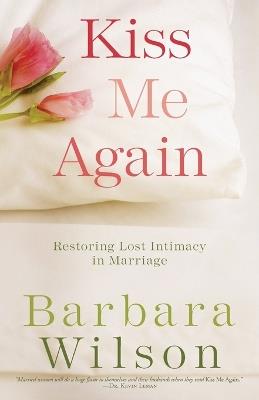 Kiss Me Again: Restoring Lost Intimacy in Marriage - Barbara Wilson - cover