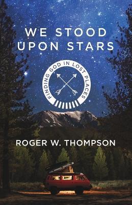 We Stood Upon Stars: Finding God in Lost Places - Roger Thompson - cover