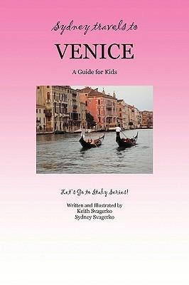 Sydney Travels to Venice: A Guide for Kids - Let's Go to Italy Series! - Keith Svagerko,Sydney Svagerko - cover