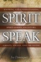 Spirit Speak: Knowing and Understanding Spirit Guides, Ancestors, Ghosts, Angels, and the Divine - Ivo Dominquez - cover