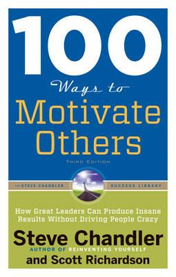 100 Ways to Motivate Others: How Great Leaders Can Produce Insane Results without Driving People Crazy - Steve Chandler,Scott Richardson - cover