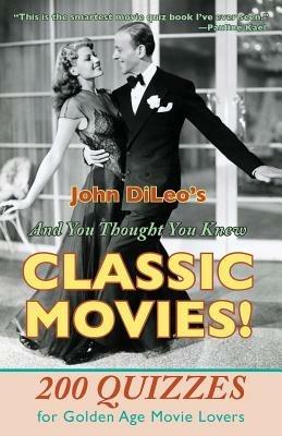 And You Thought You Knew Classic Movies!: 200 Quizzes for Golden Age Movie Lovers - John DiLeo - cover