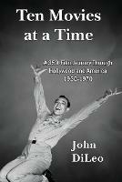 Ten Movies at a TIme: A 350-Film Journey Through Hollywood and America 1930-1970