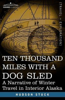 Ten Thousand Miles with a Dog Sled: A Narrative of Winter Travel in Interior Alaska - Hudson Stuck - cover