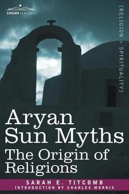 Aryan Sun Myths: The Origin of Religions - Sarah E Titcomb - cover