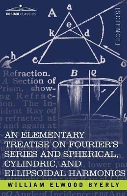 An Elementary Treatise on Fourier's Series and Spherical, Cylindric, and Ellipsoidal Harmonics: With Applications to Problems in Mathematical Physics - William Elwood Byerly - cover