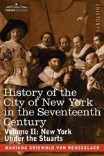 History of the City of New York in the Seventeenth Century: Volume II: New York Under the Stuarts