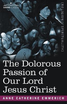 The Dolorous Passion of Our Lord Jesus Christ - Anne Catherine Emmerich - cover