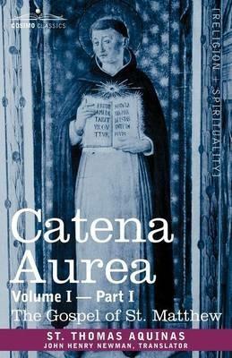 Catena Aurea: Commentary on the Four Gospels, Collected Out of the Works of the Fathers, Volume I Part 1 Gospel of St. Matthew - St Thomas Aquinas - cover