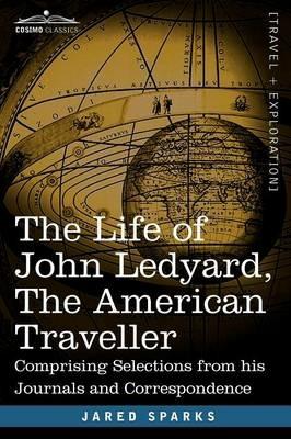 The Life of John Ledyard, the American Traveller: Comprising Selections from His Journals and Correspondence - Jared Sparks - cover