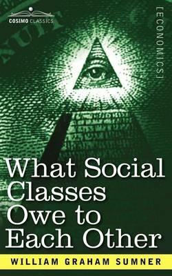 What Social Classes Owe to Each Other - William Graham Sumner - cover