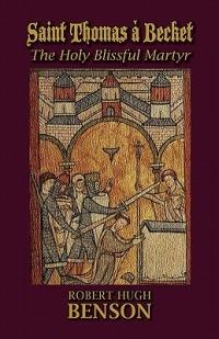 Saint Thomas a Becket, The Holy Blissful Martyr - Robert Hugh Benson - cover