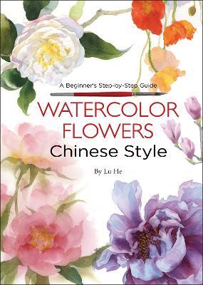 Watercolor Flowers Chinese Style: A Beginner's Step-by-Step Guide - Lu He - cover