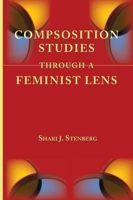 Composition Studies Through a Feminist Lens - Shari J Stenberg - cover