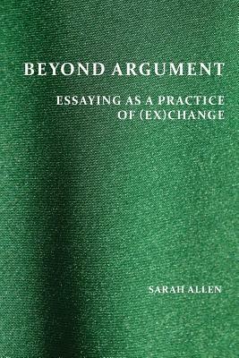 Beyond Argument: Essaying as a Practice of (Ex)Change - Sarah Allen - cover