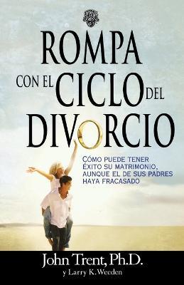 Rompa con el ciclo del divorcio: Como puede tener exito su matrimonio, aunque el de sus padres haya fracasado - John Trent - cover