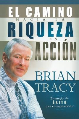 El camino hacia la riqueza en acción - Brian Tracy - cover