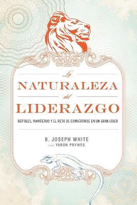 La naturaleza del liderazgo: Reptiles, mamiferos y el desafio de convertirse en buen lider - B. Joseph White,Yaron Prywes - cover