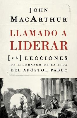 Llamado a liderar: 26 lecciones de liderazgo de la vida del Apóstol Pablo - John F. MacArthur - cover