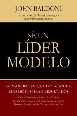 Sé un líder modelo: 50 maneras en que los grandes líderes inspiran resultados - John Baldoni - cover